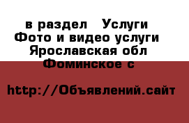  в раздел : Услуги » Фото и видео услуги . Ярославская обл.,Фоминское с.